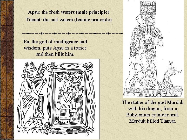 Apsu: the fresh waters (male principle) Tiamat: the salt waters (female principle) Ea, the