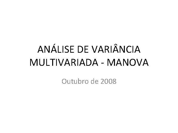 ANÁLISE DE VARI NCIA MULTIVARIADA - MANOVA Outubro de 2008 