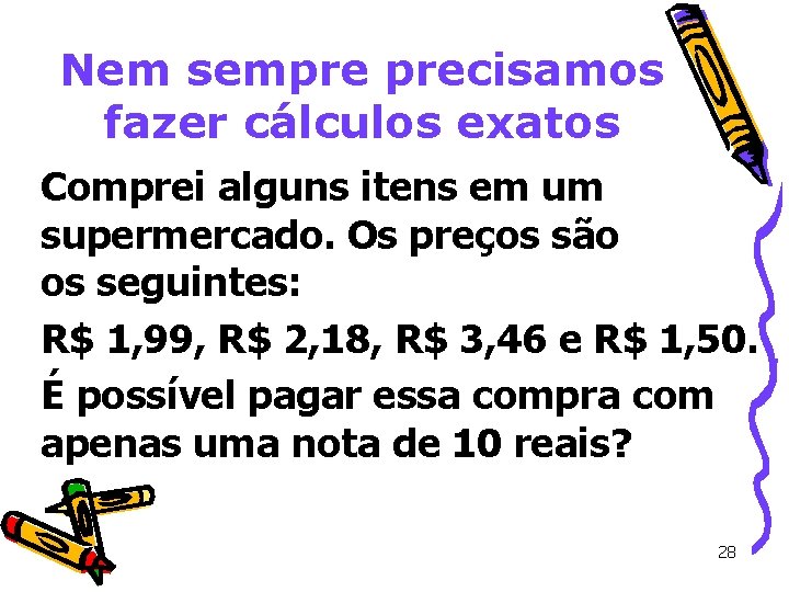 Nem sempre precisamos fazer cálculos exatos Comprei alguns itens em um supermercado. Os preços