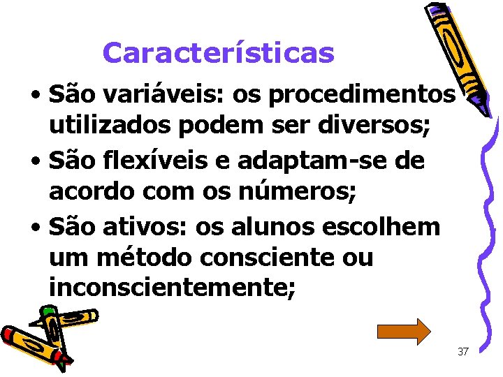 Características • São variáveis: os procedimentos utilizados podem ser diversos; • São flexíveis e