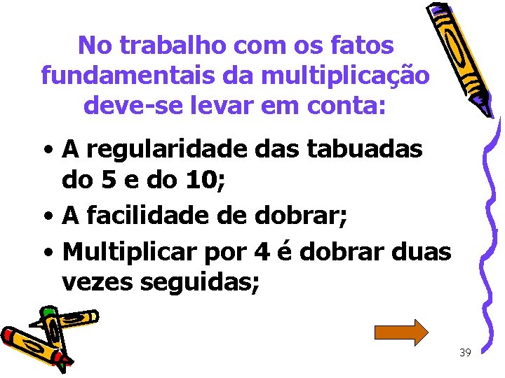 No trabalho com os fatos fundamentais da multiplicação deve-se levar em conta: • A