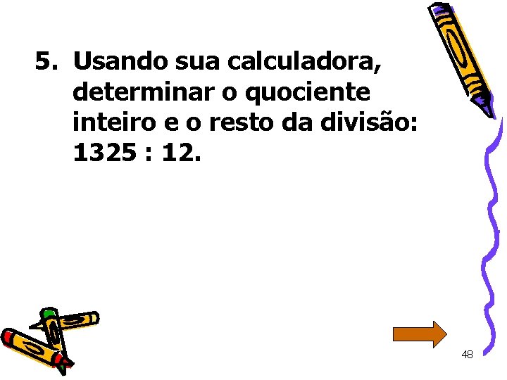 5. Usando sua calculadora, determinar o quociente inteiro e o resto da divisão: 1325