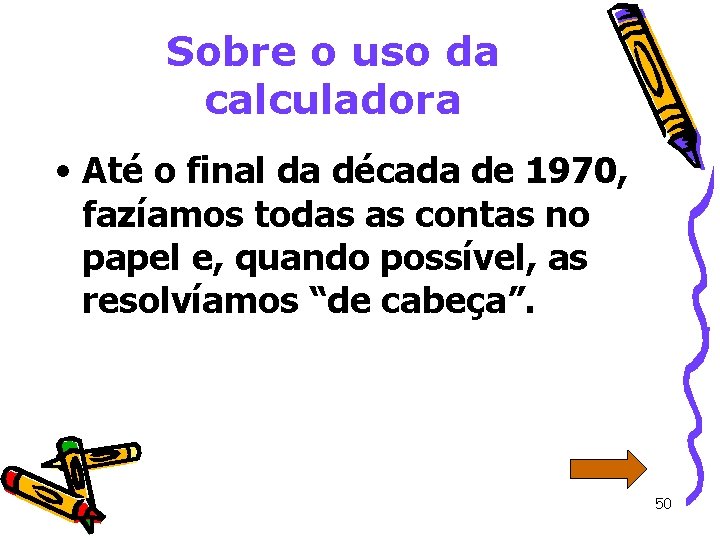 Sobre o uso da calculadora • Até o final da década de 1970, fazíamos