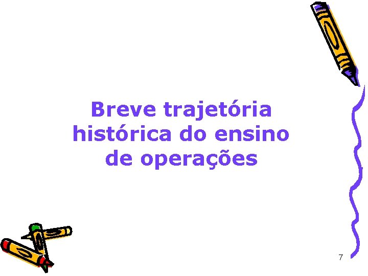 Breve trajetória histórica do ensino de operações 7 