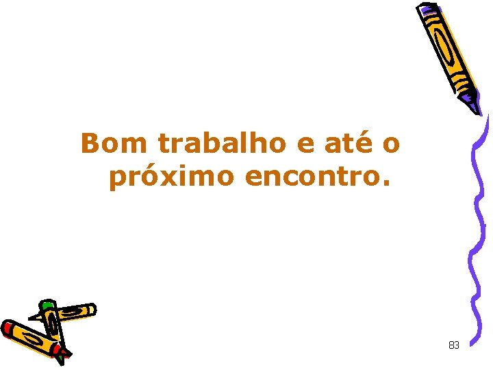 Bom trabalho e até o próximo encontro. 83 