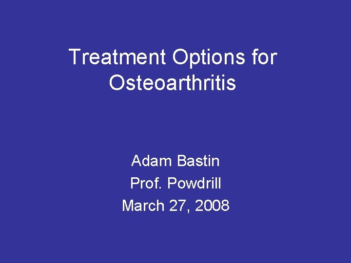 Treatment Options for Osteoarthritis Adam Bastin Prof. Powdrill March 27, 2008 