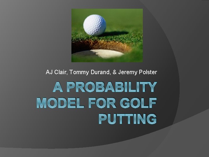 AJ Clair, Tommy Durand, & Jeremy Polster A PROBABILITY MODEL FOR GOLF PUTTING 