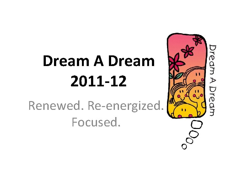 Dream A Dream 2011 -12 Renewed. Re-energized. Focused. 