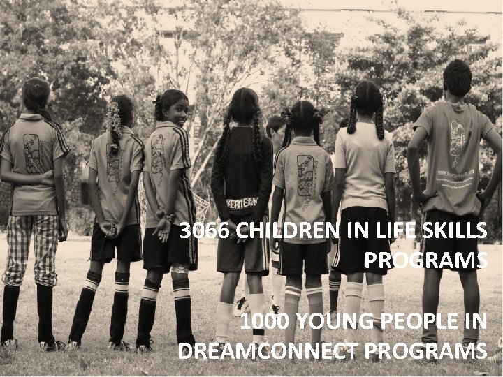 3066 CHILDREN IN LIFE SKILLS PROGRAMS 1000 YOUNG PEOPLE IN DREAMCONNECT PROGRAMS 
