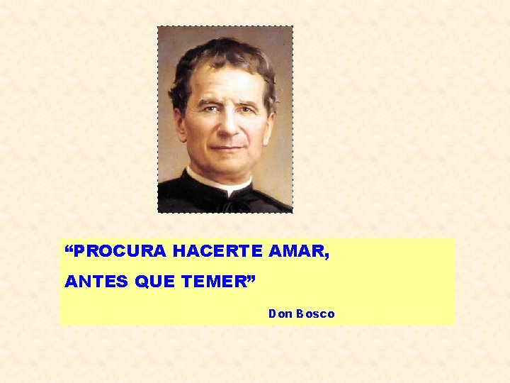 “PROCURA HACERTE AMAR, ANTES QUE TEMER” Don Bosco “PROCURA HACERTE AMAR, ANTES QUE TEMER” Don Bosco
