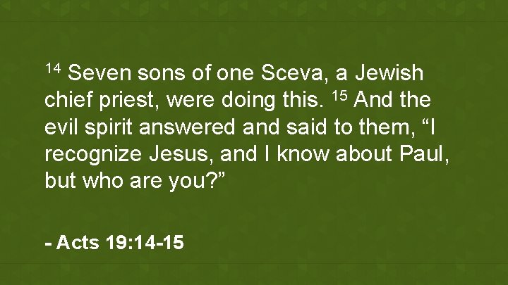 Seven sons of one Sceva, a Jewish chief priest, were doing this. 15 And