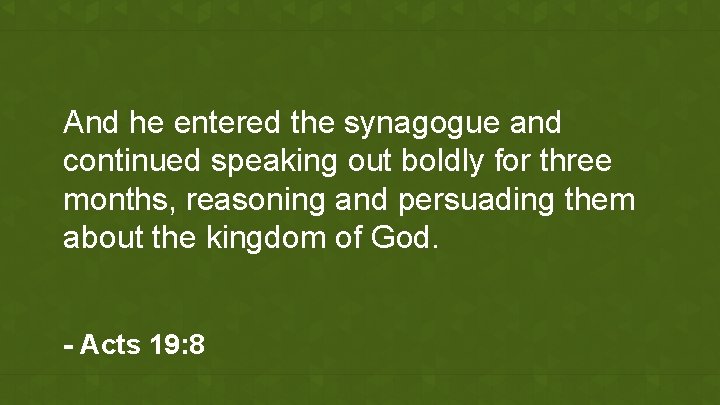 And he entered the synagogue and continued speaking out boldly for three months, reasoning