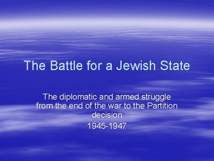 The Battle for a Jewish State The diplomatic and armed struggle from the end