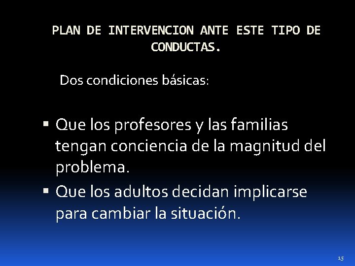 PLAN DE INTERVENCION ANTE ESTE TIPO DE CONDUCTAS. Dos condiciones básicas: Que los profesores