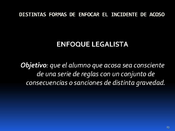 DISTINTAS FORMAS DE ENFOCAR EL INCIDENTE DE ACOSO ENFOQUE LEGALISTA Objetivo: que el alumno