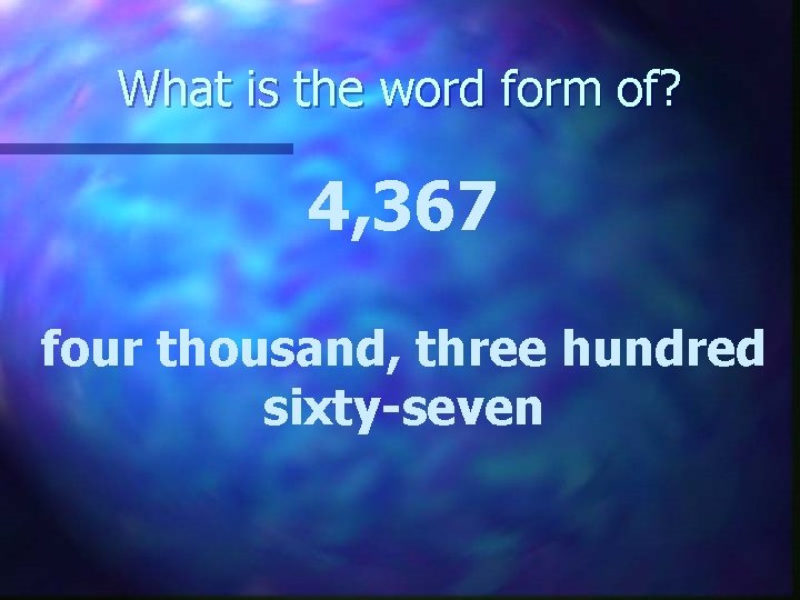 What is the word form of? 4, 367 four thousand, three hundred sixty-seven 