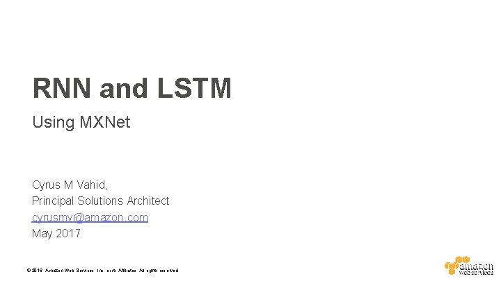 RNN and LSTM Using MXNet Cyrus M Vahid, Principal Solutions Architect cyrusmv@amazon. com May