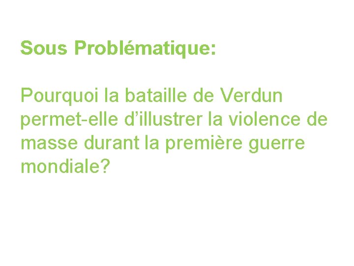 Sous Problématique: Pourquoi la bataille de Verdun permet-elle d’illustrer la violence de masse durant