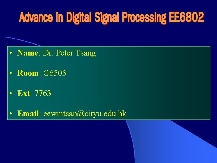  • Name: Dr. Peter Tsang • Room: G 6505 • Ext: 7763 •