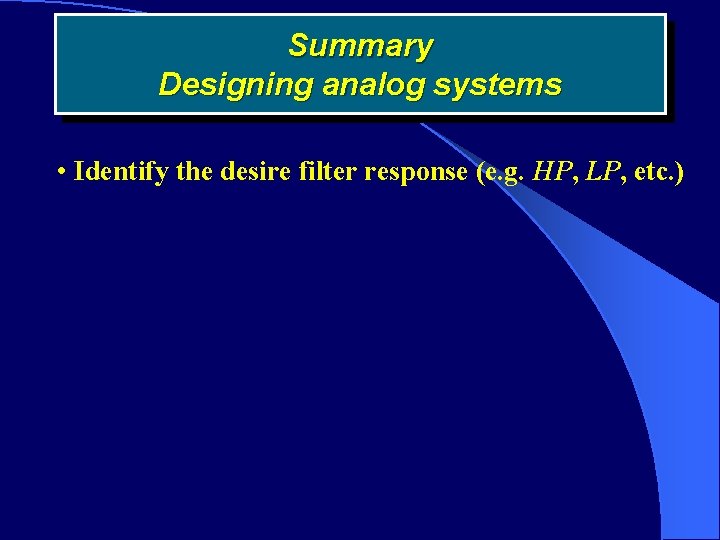 Summary Designing analog systems • Identify the desire filter response (e. g. HP, LP,