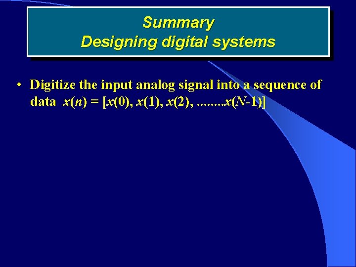 Summary Designing digital systems • Digitize the input analog signal into a sequence of