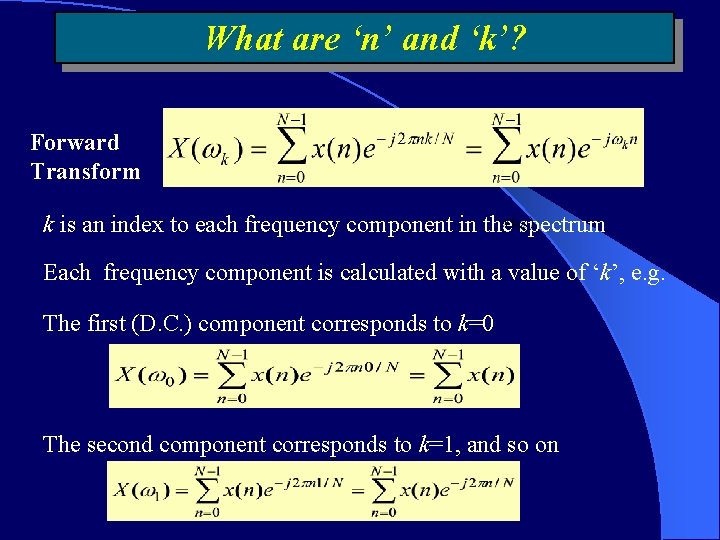 What are ‘n’ and ‘k’? Forward Transform k is an index to each frequency