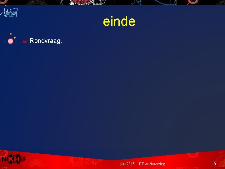 einde Rondvraag. jan/2015 ET werkoverleg 10 einde Rondvraag. jan/2015 ET werkoverleg 10