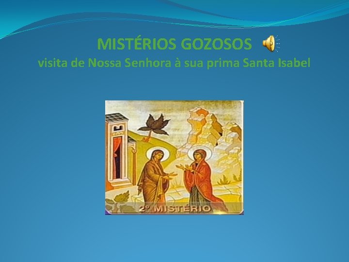 MISTÉRIOS GOZOSOS visita de Nossa Senhora à sua prima Santa Isabel 