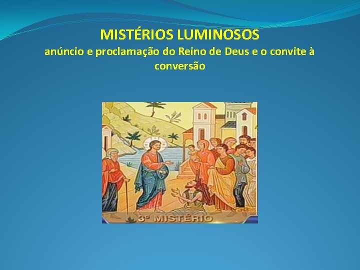 MISTÉRIOS LUMINOSOS anúncio e proclamação do Reino de Deus e o convite à conversão