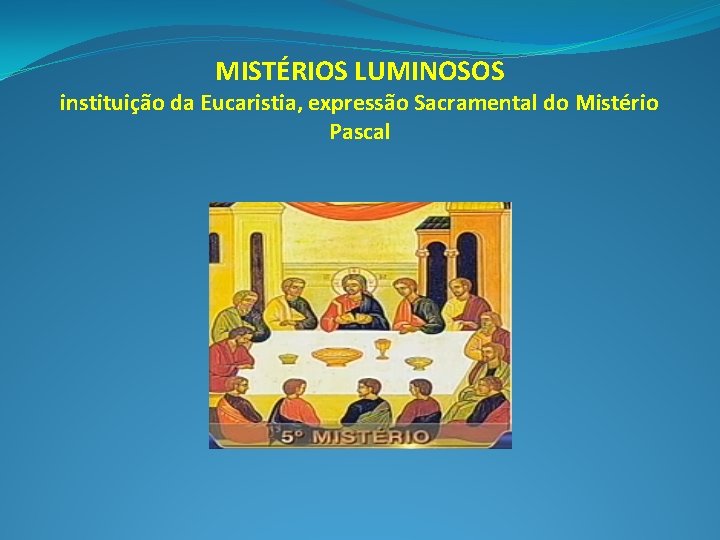 MISTÉRIOS LUMINOSOS instituição da Eucaristia, expressão Sacramental do Mistério Pascal 