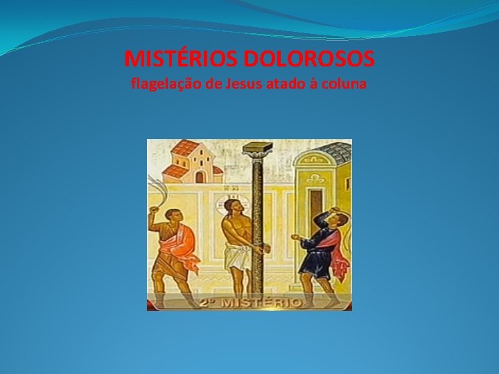 MISTÉRIOS DOLOROSOS flagelação de Jesus atado à coluna 