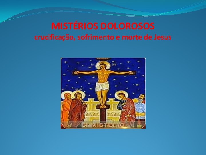 MISTÉRIOS DOLOROSOS crucificação, sofrimento e morte de Jesus 