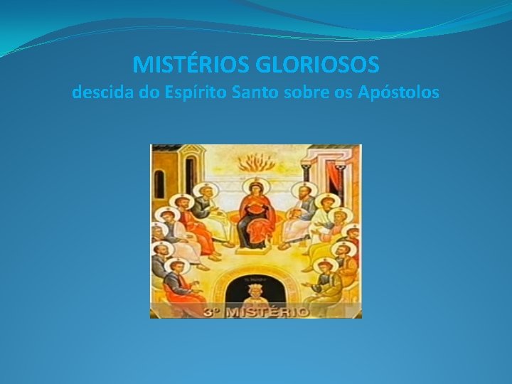 MISTÉRIOS GLORIOSOS descida do Espírito Santo sobre os Apóstolos 