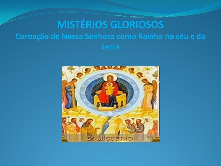 MISTÉRIOS GLORIOSOS Coroação de Nossa Senhora como Rainha no céu e da terra 