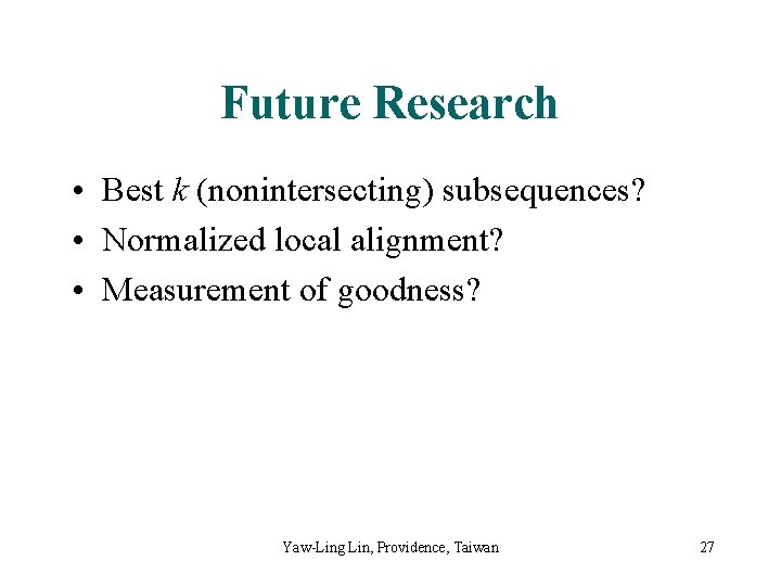 Future Research • Best k (nonintersecting) subsequences? • Normalized local alignment? • Measurement of