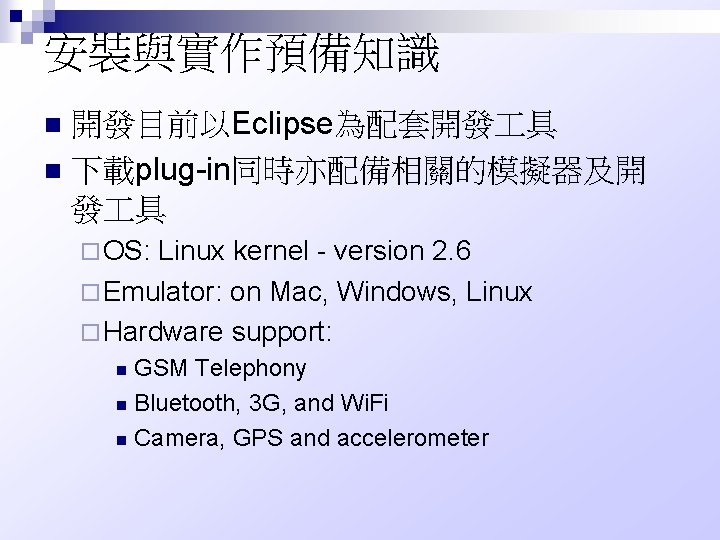 安裝與實作預備知識 開發目前以Eclipse為配套開發 具 n 下載plug-in同時亦配備相關的模擬器及開 發 具 n ¨ OS: Linux kernel - version