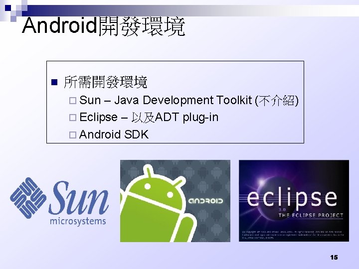 Android開發環境 n 所需開發環境 ¨ Sun – Java Development Toolkit (不介紹) ¨ Eclipse – 以及ADT