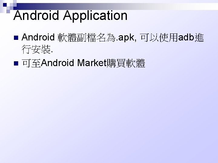 Android Application Android 軟體副檔名為. apk, 可以使用adb進 行安裝. n 可至Android Market購買軟體 n 