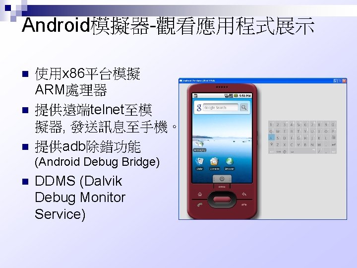 Android模擬器-觀看應用程式展示 n n n 使用x 86平台模擬 ARM處理器 提供遠端telnet至模 擬器, 發送訊息至手機。 提供adb除錯功能 (Android Debug Bridge)