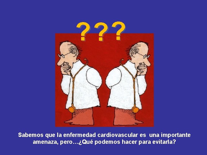 ? ? ? Sabemos que la enfermedad cardiovascular es una importante amenaza, pero…¿Qué podemos