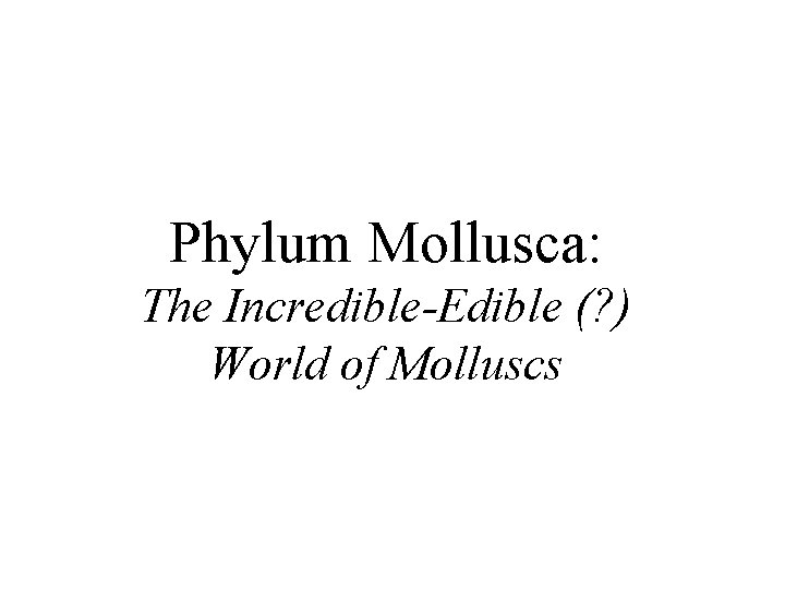 Phylum Mollusca: The Incredible-Edible (? ) World of Molluscs 