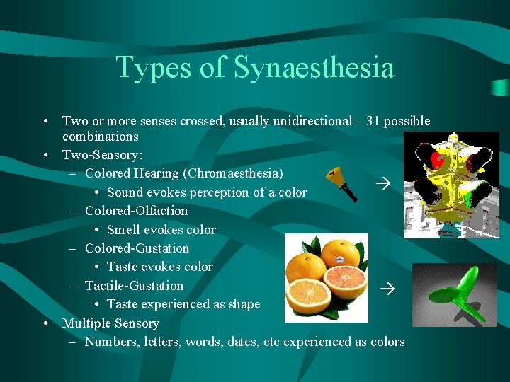 Types of Synaesthesia • Two or more senses crossed, usually unidirectional – 31 possible