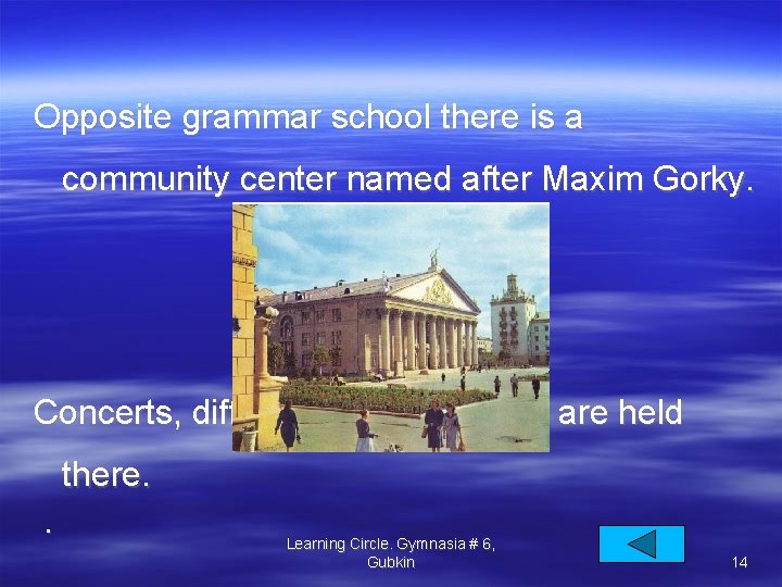 Opposite grammar school there is a community center named after Maxim Gorky. Concerts, different