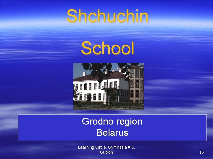 Shchuchin School Grodno region Belarus Learning Circle. Gymnasia # 6, Gubkin 15 