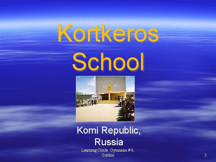 Kortkeros School Komi Republic, Russia Learning Circle. Gymnasia # 6, Gubkin 3 