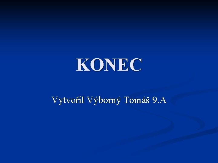 KONEC Vytvořil Výborný Tomáš 9. A 