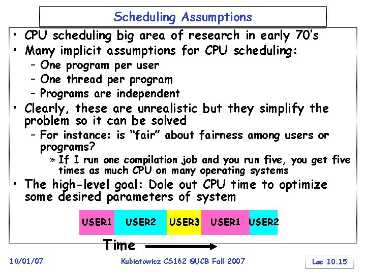 Scheduling Assumptions • CPU scheduling big area of research in early 70’s • Many