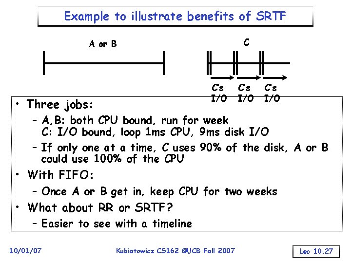 Example to illustrate benefits of SRTF C A or B C’s I/O • Three