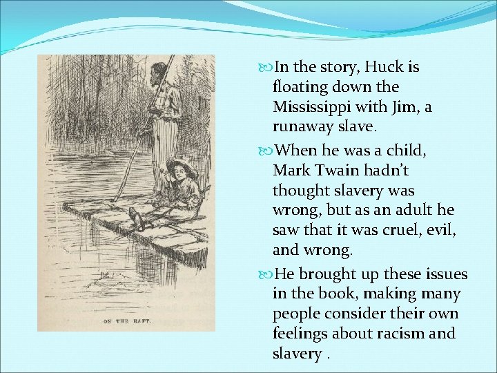  In the story, Huck is floating down the Mississippi with Jim, a runaway