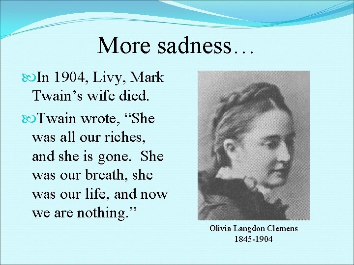 More sadness… In 1904, Livy, Mark Twain’s wife died. Twain wrote, “She was all